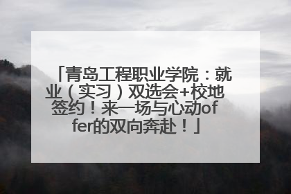 青岛工程职业学院：就业（实习）双选会+校地签约！来一场与心动offer的双向奔赴！