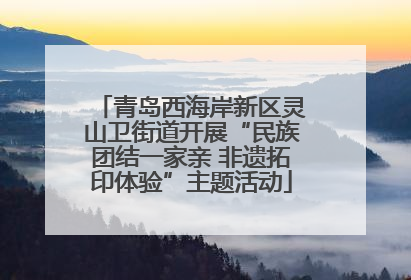 青岛西海岸新区灵山卫街道开展“民族团结一家亲 非遗拓印体验”主题活动