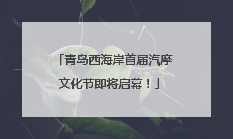 青岛西海岸首届汽摩文化节即将启幕！