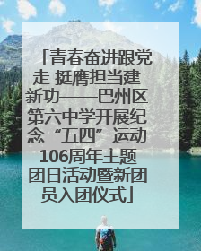 青春奋进跟党走 挺膺担当建新功——巴州区第六中学开展纪念“五四”运动106周年主题团日活动暨新团员入团仪式