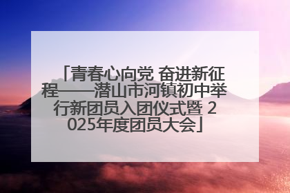 青春心向党 奋进新征程——潜山市河镇初中举行新团员入团仪式暨 2025年度团员大会