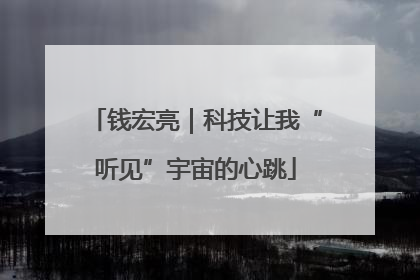 钱宏亮｜科技让我“听见”宇宙的心跳