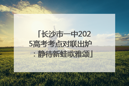 长沙市一中2025高考考点对联出炉：静待新蛙歌雅颂