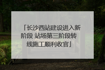 长沙西站建设进入新阶段 站场第三阶段转线施工顺利收官