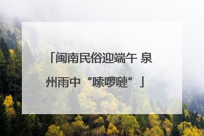闽南民俗迎端午 泉州雨中“嗦啰嗹”