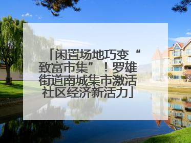 闲置场地巧变“致富市集”！罗雄街道南城集市激活社区经济新活力