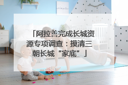 阿拉善完成长城资源专项调查：摸清三朝长城“家底”