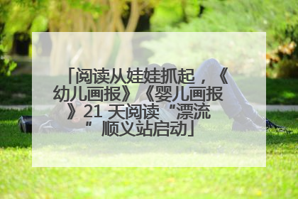 阅读从娃娃抓起，《幼儿画报》《婴儿画报》21 天阅读“漂流”顺义站启动