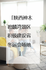陕西神木碧麟湾景区积极建设省冬运会场地