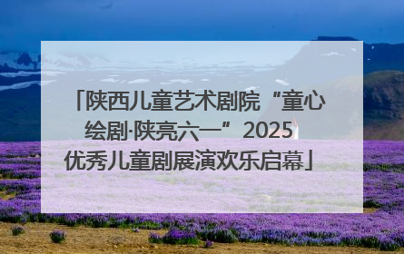 陕西儿童艺术剧院“童心绘剧·陕亮六一”2025优秀儿童剧展演欢乐启幕