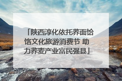 陕西淳化依托荞面饸饹文化旅游消费节 助力荞麦产业富民强县
