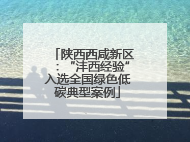 陕西西咸新区：“沣西经验”入选全国绿色低碳典型案例