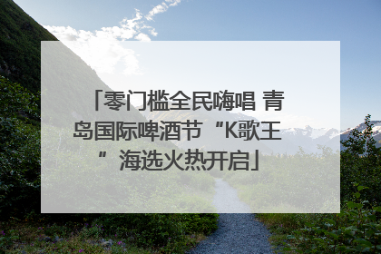 零门槛全民嗨唱 青岛国际啤酒节“K歌王”海选火热开启