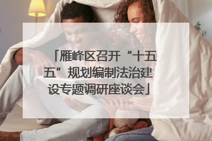 雁峰区召开“十五五”规划编制法治建设专题调研座谈会