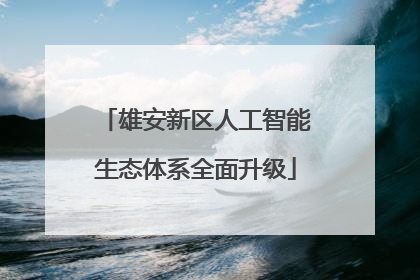 雄安新区人工智能生态体系全面升级