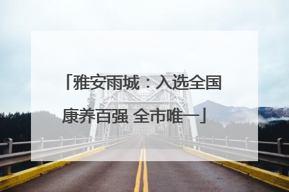 雅安雨城：入选全国康养百强 全市唯一