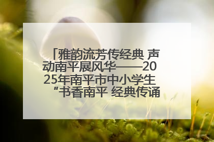 雅韵流芳传经典 声动南平展风华——2025年南平市中小学生“书香南平 经典传诵”中华经典诗文朗诵决赛圆满举行