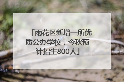 雨花区新增一所优质公办学校，今秋预计招生800人
