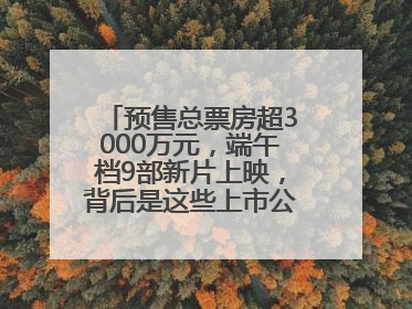 预售总票房超3000万元，端午档9部新片上映，背后是这些上市公司布局