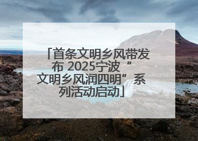 首条文明乡风带发布 2025宁波“文明乡风润四明”系列活动启动