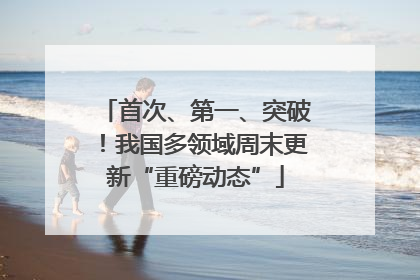 首次、第一、突破！我国多领域周末更新“重磅动态”