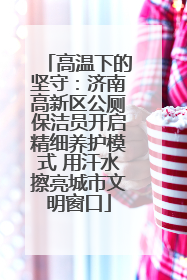 高温下的坚守：济南高新区公厕保洁员开启精细养护模式 用汗水擦亮城市文明窗口