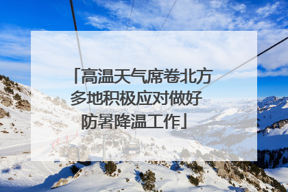 高温天气席卷北方 多地积极应对做好防暑降温工作