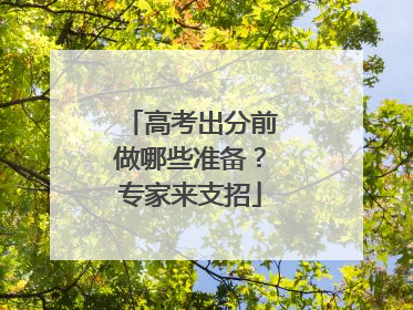 高考出分前做哪些准备？专家来支招