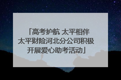 高考护航 太平相伴 太平财险河北分公司积极开展爱心助考活动