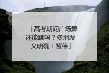 高考期间广场舞还能跳吗？多地发文明确：暂停