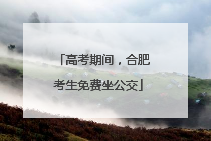 高考期间，合肥考生免费坐公交