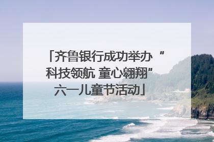 齐鲁银行成功举办“科技领航 童心翱翔”六一儿童节活动
