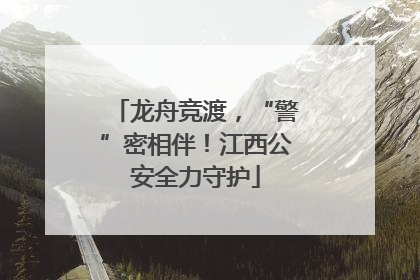 龙舟竞渡，“警”密相伴！江西公安全力守护
