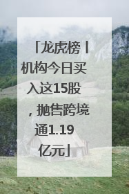 龙虎榜丨机构今日买入这15股，抛售跨境通1.19亿元