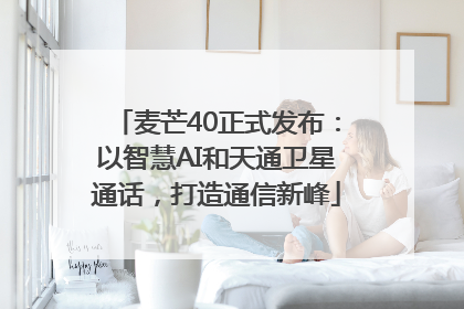 麦芒40正式发布：以智慧AI和天通卫星通话，打造通信新峰