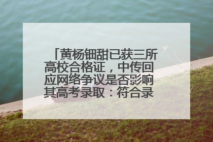 黄杨钿甜已获三所高校合格证，中传回应网络争议是否影响其高考录取：符合录取条件就能录取