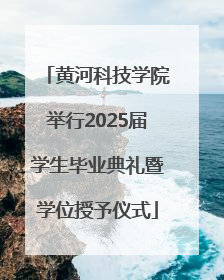 黄河科技学院举行2025届学生毕业典礼暨学位授予仪式