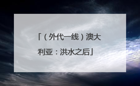 （外代一线）澳大利亚：洪水之后