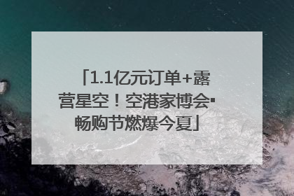 1.1亿元订单+露营星空！空港家博会▪畅购节燃爆今夏