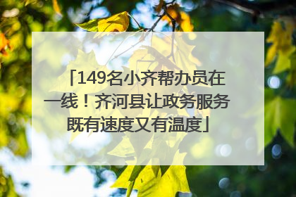 149名小齐帮办员在一线！齐河县让政务服务既有速度又有温度