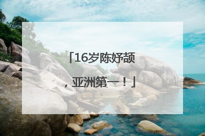 16岁陈妤颉，亚洲第一！