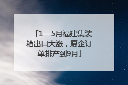 1—5月福建集装箱出口大涨，厦企订单排产到9月
