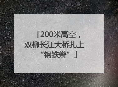200米高空，双柳长江大桥扎上“钢铁辫”