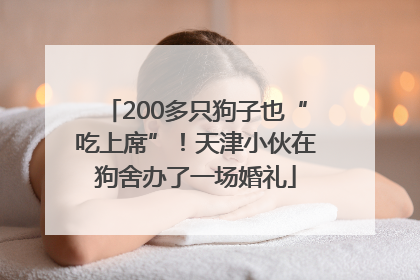 200多只狗子也“吃上席”！天津小伙在狗舍办了一场婚礼