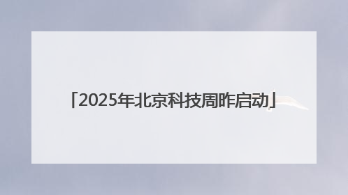 2025年北京科技周昨启动