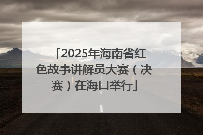 2025年海南省红色故事讲解员大赛（决赛）在海口举行