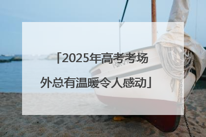 2025年高考考场外总有温暖令人感动