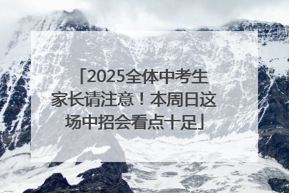 2025全体中考生家长请注意！本周日这场中招会看点十足