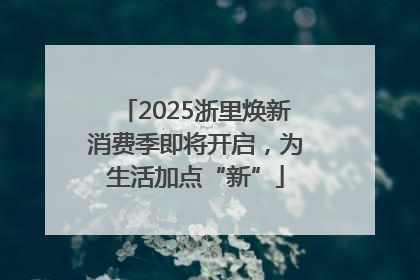 2025浙里焕新消费季即将开启，为生活加点“新”