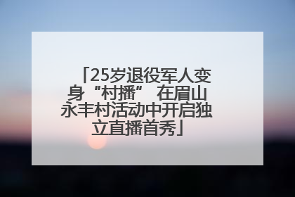 25岁退役军人变身“村播” 在眉山永丰村活动中开启独立直播首秀